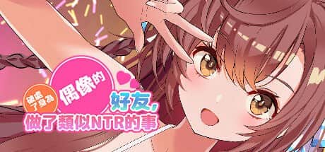 【电脑/3D/SLG】破处了身为偶像的好友,做了类似NTR的事 - STEAM官方中文【简+繁】